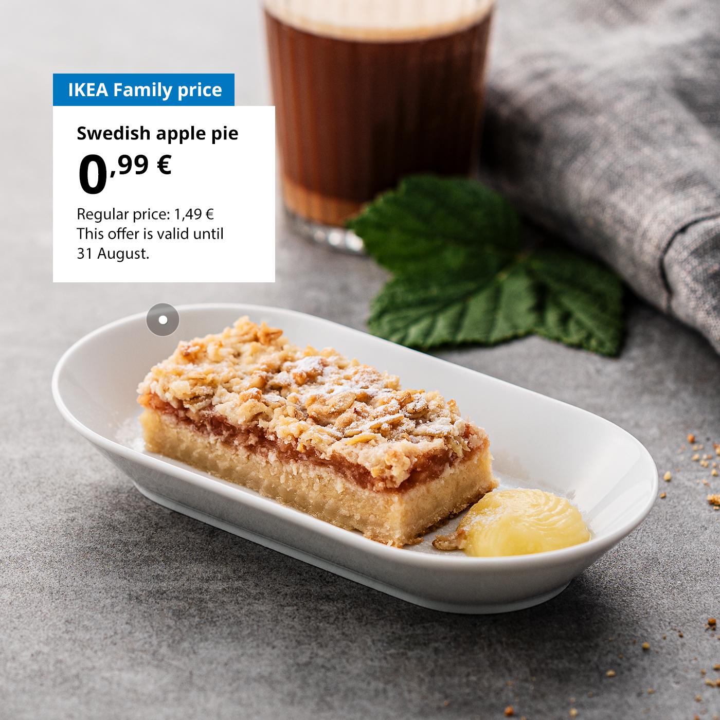 Swedish Restaurant offer for IKEA Family club members: Swedish apple pie for 0,99 € (regular price 1,49 €).